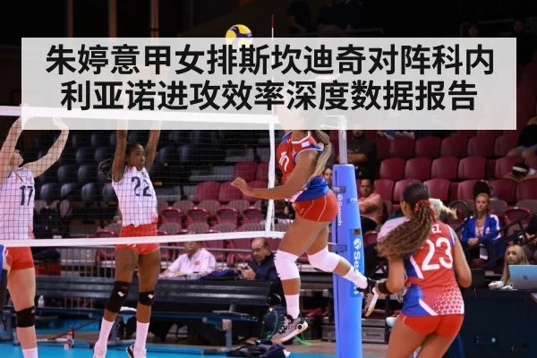 朱婷意甲女排斯坎迪奇对阵科内利亚诺进攻效率深度数据报告