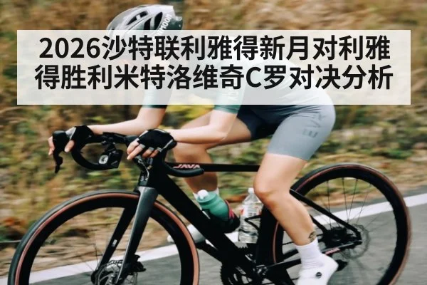 2026沙特联利雅得新月对利雅得胜利米特洛维奇C罗对决分析