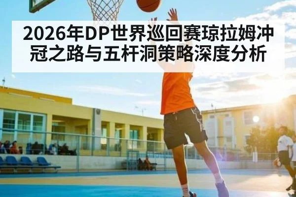 2026年DP世界巡回赛琼拉姆冲冠之路与五杆洞策略深度分析