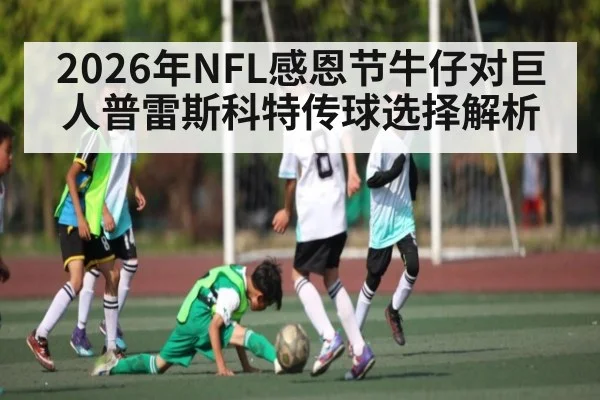 2026年NFL感恩节牛仔对巨人普雷斯科特传球选择解析