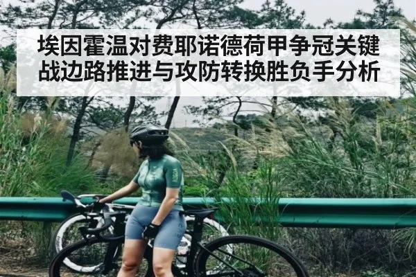 埃因霍温对费耶诺德荷甲争冠关键战边路推进与攻防转换胜负手分析