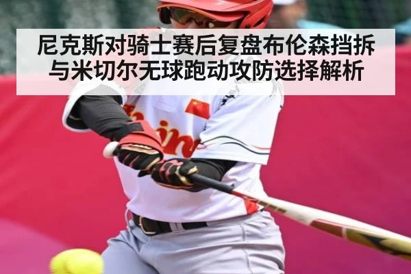 尼克斯对骑士赛后复盘布伦森挡拆与米切尔无球跑动攻防选择解析