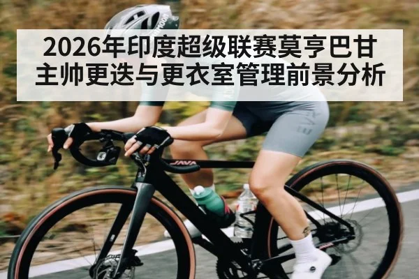 2026年印度超级联赛莫亨巴甘主帅更迭与更衣室管理前景分析